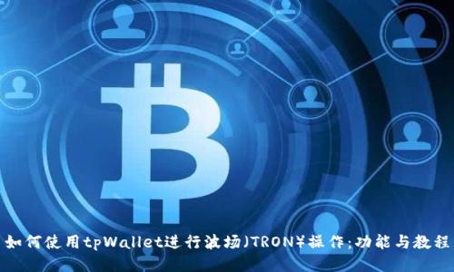 如何使用tpWallet进行波场（TRON）操作：功能与教程