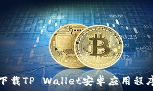  
下载TP Wallet安卓应用程序