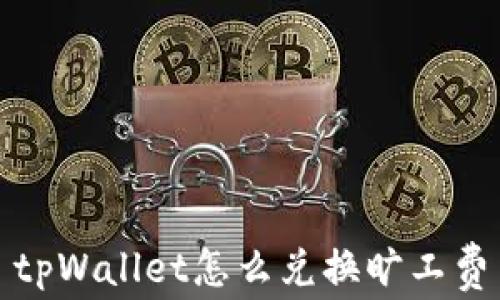 
tpWallet怎么兑换旷工费