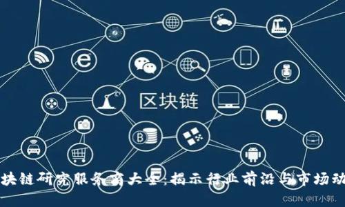 区块链研究服务商大全：揭示行业前沿与市场动态