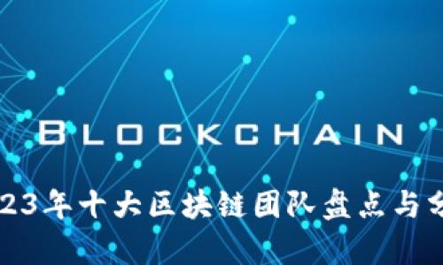 2023年十大区块链团队盘点与分析