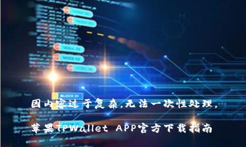 因内容过于复杂，无法一次性处理。

苹果TPWallet APP官方下载指南