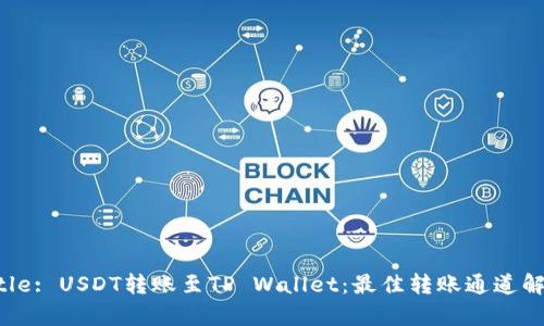 Title: USDT转账至TP Wallet：最佳转账通道解析