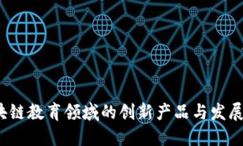  区块链教育领域的创新产品与发展趋势