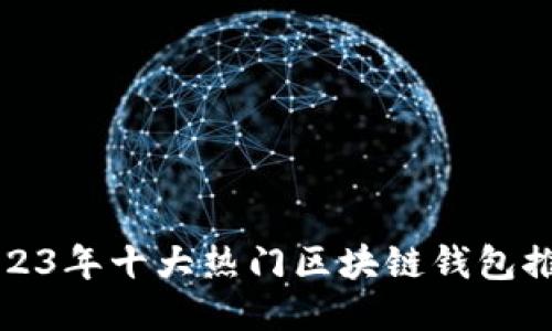 2023年十大热门区块链钱包推荐