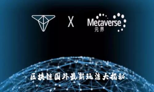 区块链国外最新玩法大揭秘