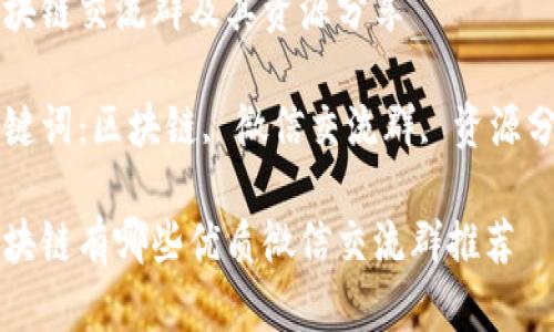 区块链交流群及其资源分享

关键词：区块链, 微信交流群, 资源分享

区块链有哪些优质微信交流群推荐